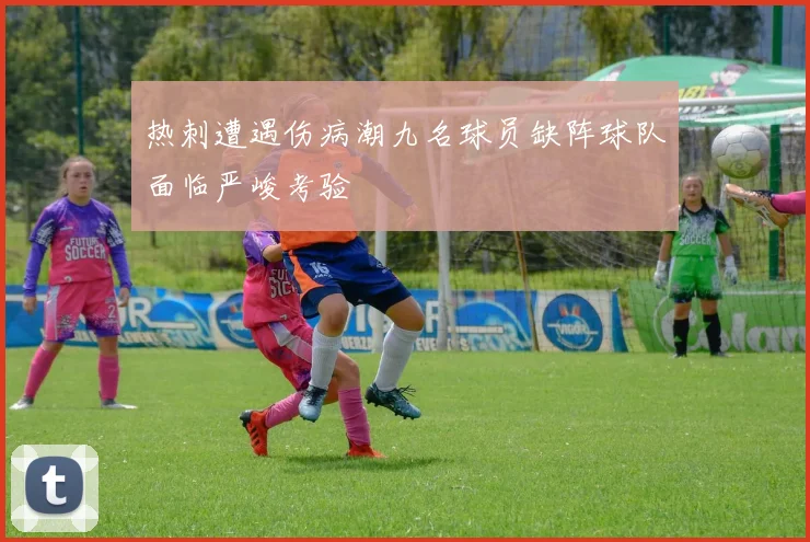 热刺遭遇伤病潮九名球员缺阵球队面临严峻考验