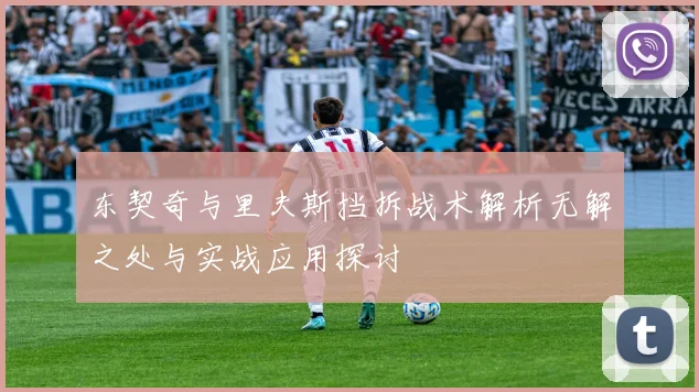 东契奇与里夫斯挡拆战术解析无解之处与实战应用探讨