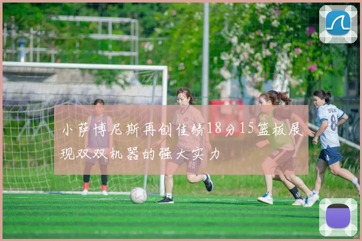 小萨博尼斯再创佳绩18分15篮板展现双双机器的强大实力